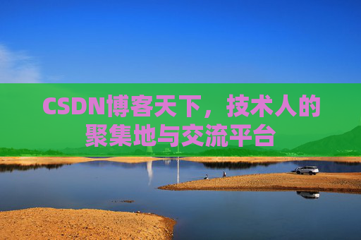CSDN博客天下,技术人的聚集地与交流平台