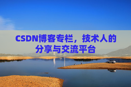 CSDN博客专栏，技术人的分享与交流平台