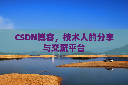 CSDN博客,技术人的分享与交流平台